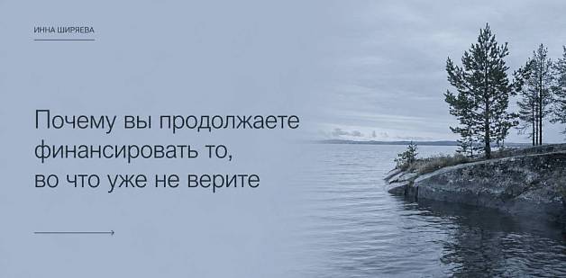Почему вы продолжаете финансировать то, во что уже не верите