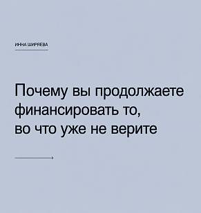 Почему вы продолжаете финансировать то, во что уже не верите