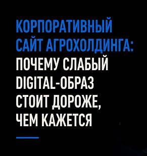 Корпоративный сайт агрохолдинга: почему слабый digital-образ стоит дороже, чем кажется