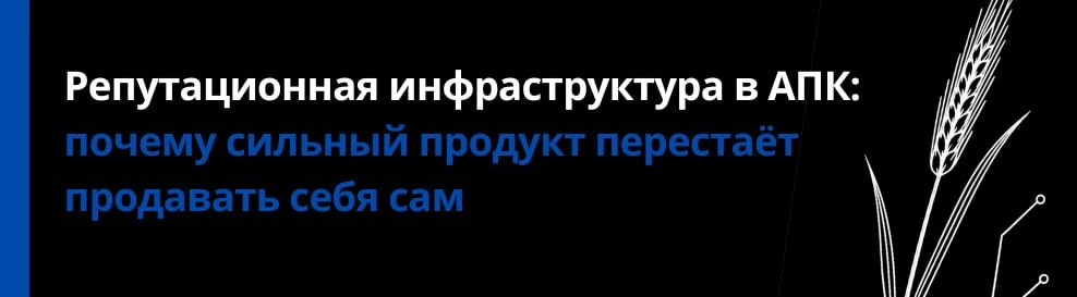 Репутационная инфраструктура в АПК: почему сильный продукт перестаёт продавать себя сам
