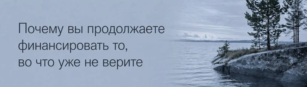 Почему вы продолжаете финансировать то, во что уже не верите