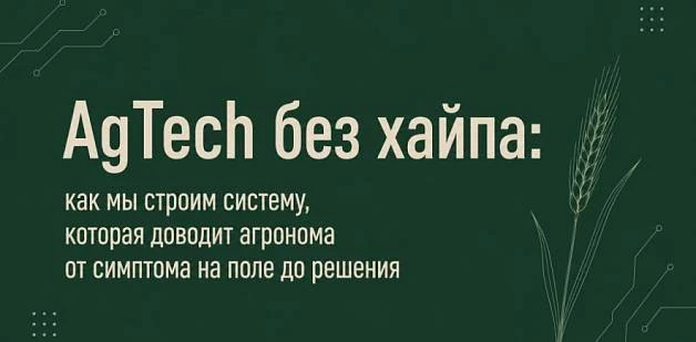 AgTech без хайпа: как мы строим систему, которая доводит агронома от симптома на поле до решения