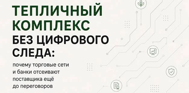 Тепличный комплекс без цифрового следа: почему торговые сети и банки отсеивают поставщика ещё до переговоров